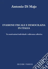 Evasione fiscale e democrazia in Italia. Tra motivazioni individuali e tolleranza collettiva libro