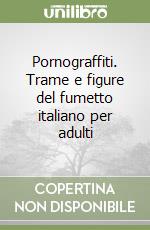 Pornograffiti. Trame e figure del fumetto italiano per adulti libro