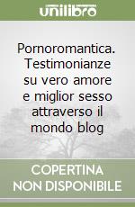 Pornoromantica. Testimonianze su vero amore e miglior sesso attraverso il mondo blog libro