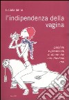 L'indipendenza della vagina. Passioni e perversioni di donne che non chiedono mai libro