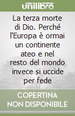 La terza morte di Dio. Perché l'Europa è ormai un continente ateo e nel resto del mondo invece si uccide per fede libro