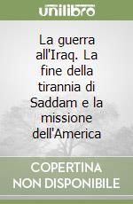 La guerra all'Iraq. La fine della tirannia di Saddam e la missione dell'America libro