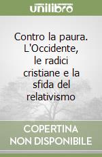 Contro la paura. L'Occidente, le radici cristiane e la sfida del relativismo libro