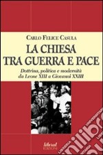 La Chiesa tra guerra e pace. Dottrina, politica e modernità da Leone XIII a Giovanni XXIII libro