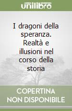 I dragoni della speranza. Realtà e illusioni nel corso della storia libro