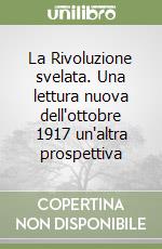 La Rivoluzione svelata. Una lettura nuova dell'ottobre 1917 un'altra prospettiva libro