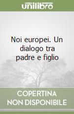 Noi europei. Un dialogo tra padre e figlio libro