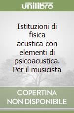 Istituzioni di fisica acustica con elementi di psicoacustica. Per il musicista libro