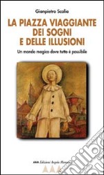 La Piazza viaggiante dei sogni e delle illusioni. Un mondo magico dove tutto è possibile libro