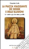 La Piazza viaggiante dei sogni e delle illusioni. Un mondo magico dove tutto è possibile libro