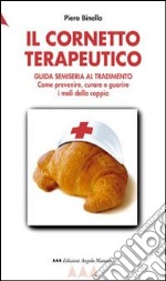 Il cornetto terapeutico. Guida semiseria al tradimento. Come prevenire, curare e guarire i mali della coppia libro