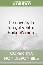 Le nuvole, la luna, il vento. Haiku d'amore libro