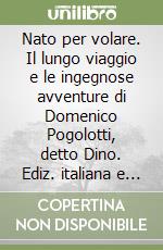 Nato per volare. Il lungo viaggio e le ingegnose avventure di Domenico Pogolotti, detto Dino. Ediz. italiana e spagnola libro