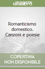 Romanticismo domestico. Canzoni e poesie