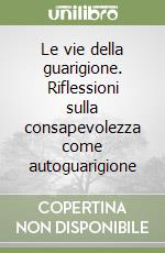 Le vie della guarigione. Riflessioni sulla consapevolezza come autoguarigione libro