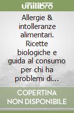 Allergie & intolleranze alimentari. Ricette biologiche e guida al consumo per chi ha problemi di allergia e intolleranza libro