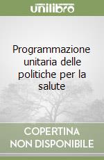 Programmazione unitaria delle politiche per la salute libro