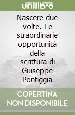 Nascere due volte. Le straordinarie opportunità della scrittura di Giuseppe Pontiggia libro