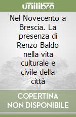 Nel Novecento a Brescia. La presenza di Renzo Baldo nella vita culturale e civile della città libro