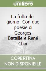 La follia del giorno. Con due poesie di Georges Bataille e René Char libro