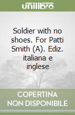 Soldier with no shoes. For Patti Smith (A). Ediz. italiana e inglese libro