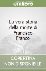 La vera storia della morte di Francisco Franco libro