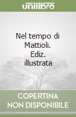 Nel tempo di Mattioli. Ediz. illustrata libro