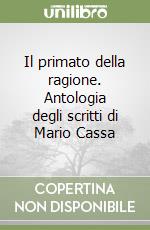 Il primato della ragione. Antologia degli scritti di Mario Cassa libro