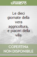 Le dieci giornate della vera aggricoltura, e piaceri della villa libro