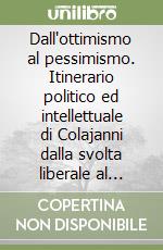 Dall'ottimismo al pessimismo. Itinerario politico ed intellettuale di Colajanni dalla svolta liberale al fascismo libro