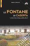 Le fontane di Caserta. Tra arte e storia dal Palazzo del re ai Borghi libro