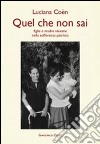 Quel che non sai. Madre e figlia insieme nella sofferenza psichica libro