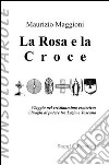 La rosa e la croce. Viaggio nel cristianesimo esoterico. I luoghi di potere tra Lazio e Toscana libro