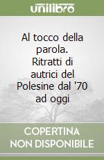 Al tocco della parola. Ritratti di autrici del Polesine dal '70 ad oggi libro