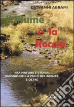 Il fiume e la roccia. Fra natura e storia. Viaggio nella valle del Brenta libro