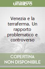 Venezia e la terraferma. Un rapporto problematico e controverso libro