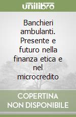 Banchieri ambulanti. Presente e futuro nella finanza etica e nel microcredito libro