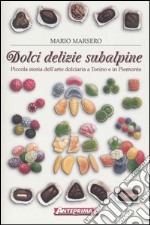 Dolci delizie subalpine. Piccola storia dell'arte dolciaria a Torino e in Piemonte libro