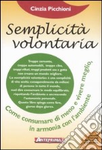 Semplicità volontaria. Come consumare di meno e vivere meglio, in armonia con l'ambiente libro