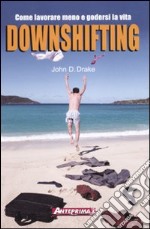 Downshifting. Come lavorare meno e godersi la vita libro