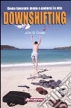 Downshifting. Come lavorare meno e godersi la vita libro