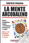 La mente arcobaleno. Come sviluppare logica e intuizione attraverso i colori libro di Provana Roberto