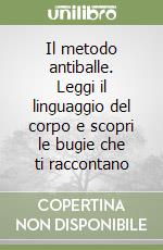 Il metodo antiballe. Leggi il linguaggio del corpo e scopri le bugie che ti raccontano libro