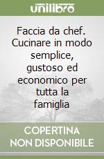 Faccia da chef. Cucinare in modo semplice, gustoso ed economico per tutta la famiglia libro