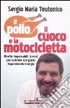 Il pollo, il cuoco e la motocicletta. Ricette impensabili (e non) per cucinare con gusto risparmiando energia! libro di Teutonico Sergio Maria