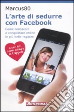 L'arte di sedurre con facebook. Come conoscere e conquistare online le più belle ragazze libro