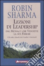 Lezioni di leadership dal monaco che vendette la sua Ferrari. Gli otto rituali dei leader visionari libro