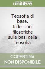 Teosofia di base. Riflessioni filosofiche sulle basi della teosofia libro