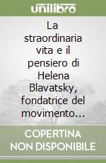 La straordinaria vita e il pensiero di Helena Blavatsky, fondatrice del movimento teosofico moderno libro