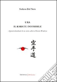 Ura: il karate invisibile. Appunti disordinati di un eterno allievo di karate wadoryu libro